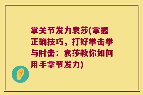 掌关节发力袁莎(掌握正确技巧,打好拳击拳与肘击:袁莎教你如何用手掌节发力) 掌关节发力袁莎(掌握正确技巧,打好拳击拳与肘击:袁莎教你如何用手掌节发力)