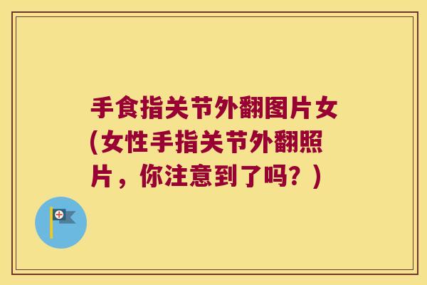 手食指关节外翻图片女(女性手指关节外翻照片，你注意到了吗？)