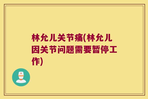 林允儿关节痛(林允儿因关节问题需要暂停工作)