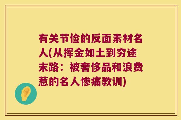 有关节俭的反面素材名人(从挥金如土到穷途末路:被奢侈品和浪费惹的名人惨痛教训) 有关节俭的反面素材名人(从挥金如土到穷途末路:被奢侈品和浪费惹的名人惨痛教训)