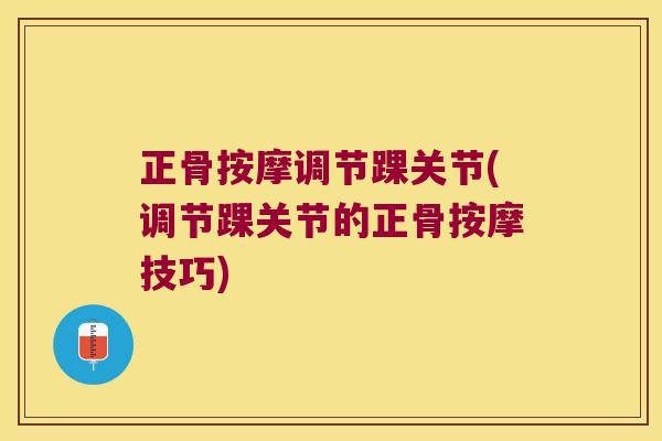 正骨按摩调节踝关节(调节踝关节的正骨按摩技巧) 正骨按摩调节踝关节(调节踝关节的正骨按摩技巧)