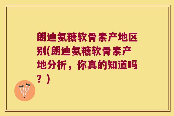 朗迪氨糖软骨素产地区别(朗迪氨糖软骨素产地分析,你真的知道吗?) 朗迪氨糖软骨素产地区别(朗迪氨糖软骨素产地分析,你真的知道吗?)