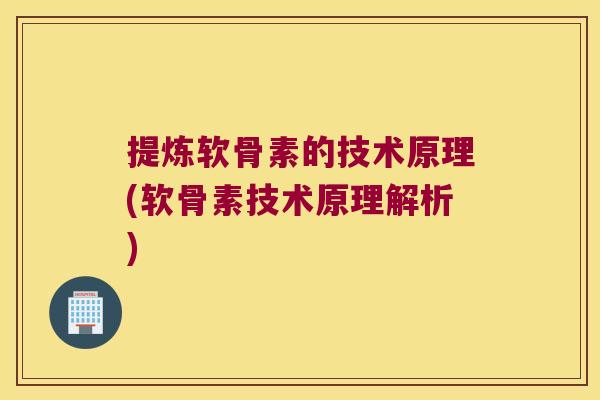 提炼软骨素的技术原理(软骨素技术原理解析) 提炼软骨素的技术原理(软骨素技术原理解析)