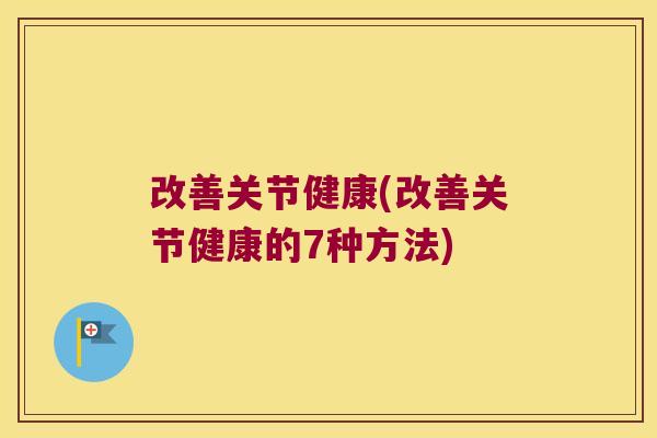 改善关节健康(改善关节健康的7种方法)