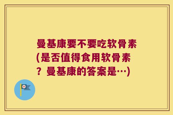 曼基康要不要吃软骨素(是否值得食用软骨素？曼基康的答案是…)