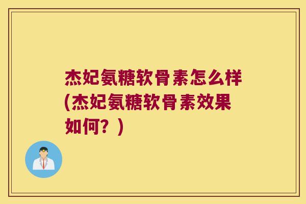 杰妃氨糖软骨素怎么样(杰妃氨糖软骨素效果如何？)