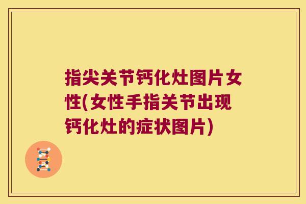 指尖关节钙化灶图片女性(女性手指关节出现钙化灶的症状图片) 指尖关节钙化灶图片女性(女性手指关节出现钙化灶的症状图片)