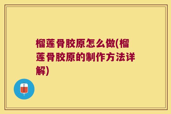 榴莲骨胶原怎么做(榴莲骨胶原的制作方法详解) 榴莲骨胶原怎么做(榴莲骨胶原的制作方法详解)