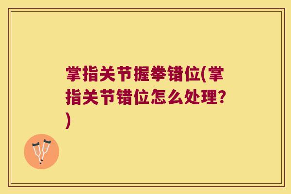 掌指关节握拳错位(掌指关节错位怎么处理?) 掌指关节握拳错位(掌指关节错位怎么处理?)