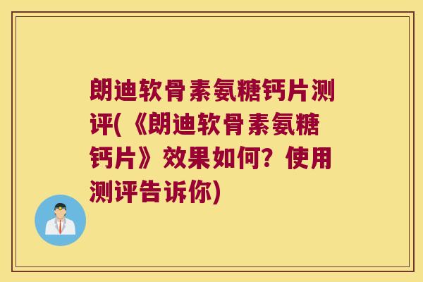 朗迪软骨素氨糖钙片测评(《朗迪软骨素氨糖钙片》效果如何?使用测评告诉你) 朗迪软骨素氨糖钙片测评(《朗迪软骨素氨糖钙片》效果如何?使用测评告诉你)