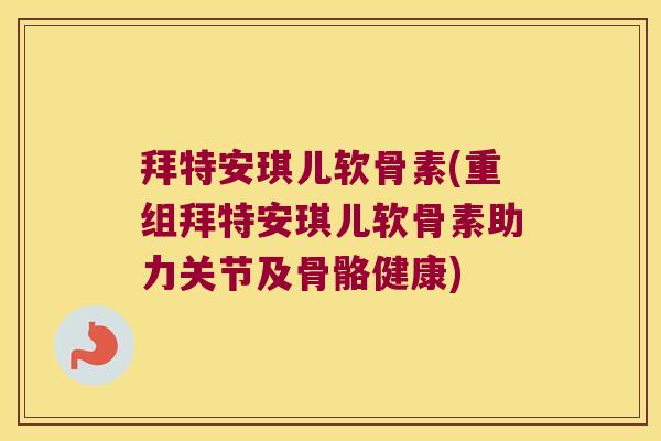 拜特安琪儿软骨素(重组拜特安琪儿软骨素助力关节及骨骼健康) 拜特安琪儿软骨素(重组拜特安琪儿软骨素助力关节及骨骼健康)