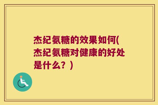 杰纪氨糖的效果如何(杰纪氨糖对健康的好处是什么？)