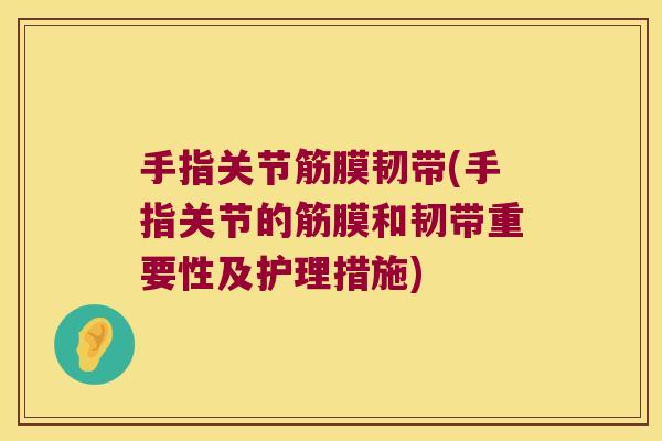 手指关节筋膜韧带(手指关节的筋膜和韧带重要性及护理措施) 手指关节筋膜韧带(手指关节的筋膜和韧带重要性及护理措施)