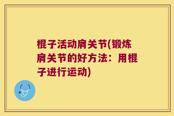棍子活动肩关节(锻炼肩关节的好方法:用棍子进行运动) 棍子活动肩关节(锻炼肩关节的好方法:用棍子进行运动)