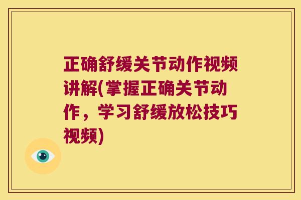 正确舒缓关节动作视频讲解(掌握正确关节动作,学习舒缓放松技巧视频) 正确舒缓关节动作视频讲解(掌握正确关节动作,学习舒缓放松技巧视频)