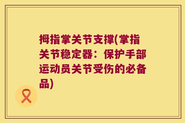 拇指掌关节支撑(掌指关节稳定器:保护手部运动员关节受伤的必备品) 拇指掌关节支撑(掌指关节稳定器:保护手部运动员关节受伤的必备品)