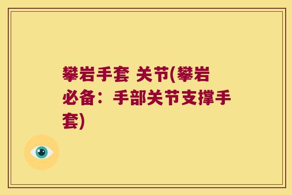 攀岩手套 关节(攀岩必备:手部关节支撑手套) 攀岩手套 关节(攀岩必备:手部关节支撑手套)