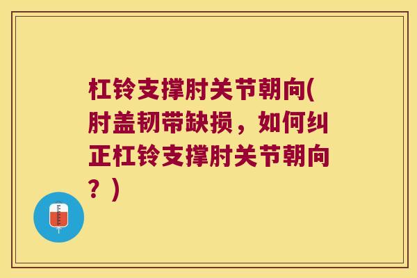 杠铃支撑肘关节朝向(肘盖韧带缺损，如何纠正杠铃支撑肘关节朝向？)