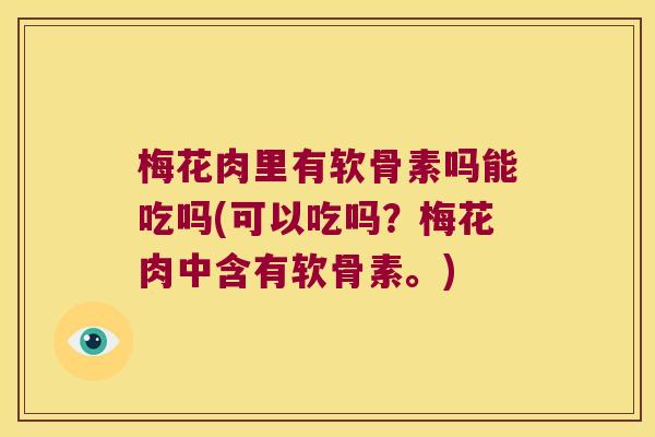 梅花肉里有软骨素吗能吃吗(可以吃吗?梅花肉中含有软骨素。) 梅花肉里有软骨素吗能吃吗(可以吃吗?梅花肉中含有软骨素。)