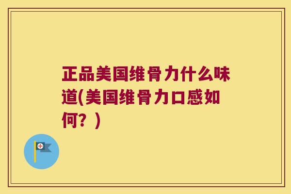 正品美国维骨力什么味道(美国维骨力口感如何?) 正品美国维骨力什么味道(美国维骨力口感如何?)