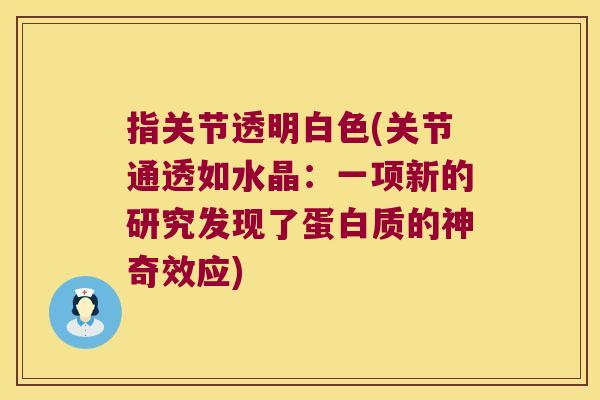 指关节透明白色(关节通透如水晶：一项新的研究发现了蛋白质的神奇效应)