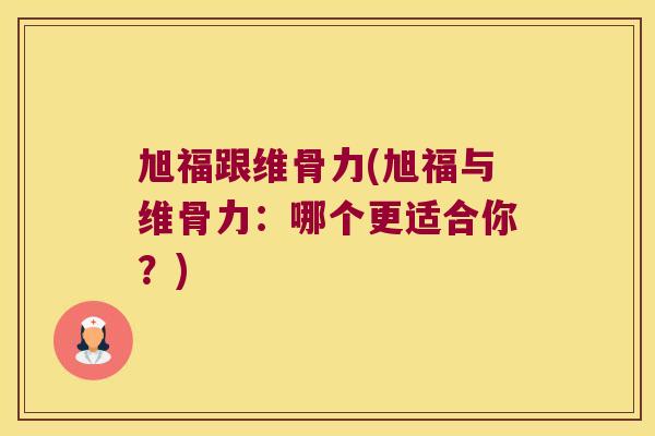 旭福跟维骨力(旭福与维骨力：哪个更适合你？)