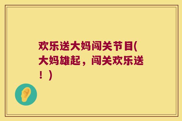 欢乐送大妈闯关节目(大妈雄起，闯关欢乐送！)