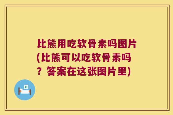 比熊用吃软骨素吗图片(比熊可以吃软骨素吗?答案在这张图片里) 比熊用吃软骨素吗图片(比熊可以吃软骨素吗?答案在这张图片里)