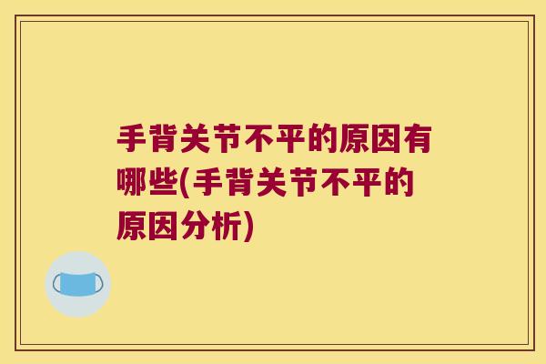 手背关节不平的原因有哪些(手背关节不平的原因分析) 手背关节不平的原因有哪些(手背关节不平的原因分析)
