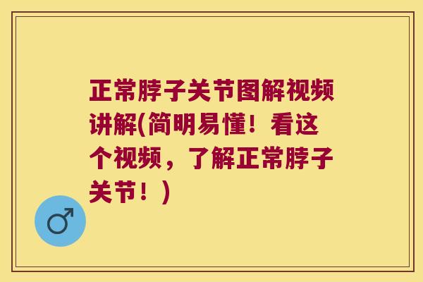 正常脖子关节图解视频讲解(简明易懂!看这个视频,了解正常脖子关节!) 正常脖子关节图解视频讲解(简明易懂!看这个视频,了解正常脖子关节!)