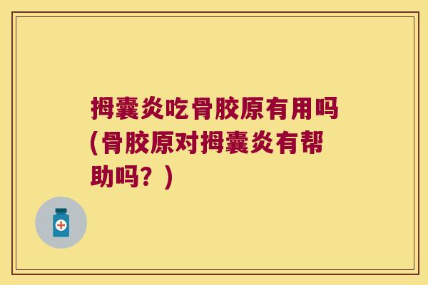 拇囊炎吃骨胶原有用吗(骨胶原对拇囊炎有帮助吗？)