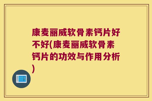 康麦丽威软骨素钙片好不好(康麦丽威软骨素钙片的功效与作用分析) 康麦丽威软骨素钙片好不好(康麦丽威软骨素钙片的功效与作用分析)