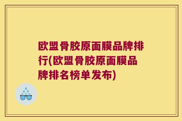 欧盟骨胶原面膜品牌排行(欧盟骨胶原面膜品牌排名榜单发布)