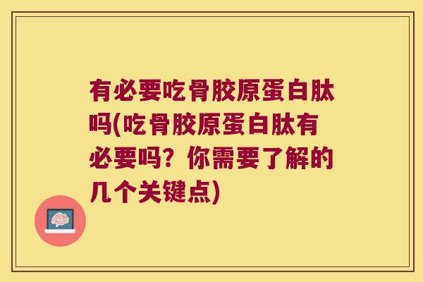 有必要吃骨胶原蛋白肽吗(吃骨胶原蛋白肽有必要吗?你需要了解的几个关键点) 有必要吃骨胶原蛋白肽吗(吃骨胶原蛋白肽有必要吗?你需要了解的几个关键点)
