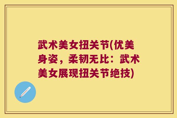 武术美女扭关节(优美身姿，柔韧无比：武术美女展现扭关节绝技)