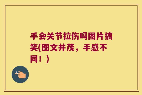 手会关节拉伤吗图片搞笑(图文并茂,手感不同!) 手会关节拉伤吗图片搞笑(图文并茂,手感不同!)