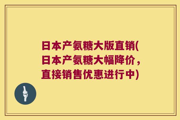 日本产氨糖大版直销(日本产氨糖大幅降价,直接销售优惠进行中) 日本产氨糖大版直销(日本产氨糖大幅降价,直接销售优惠进行中)
