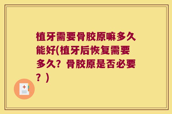 植牙需要骨胶原嘛多久能好(植牙后恢复需要多久？骨胶原是否必要？)
