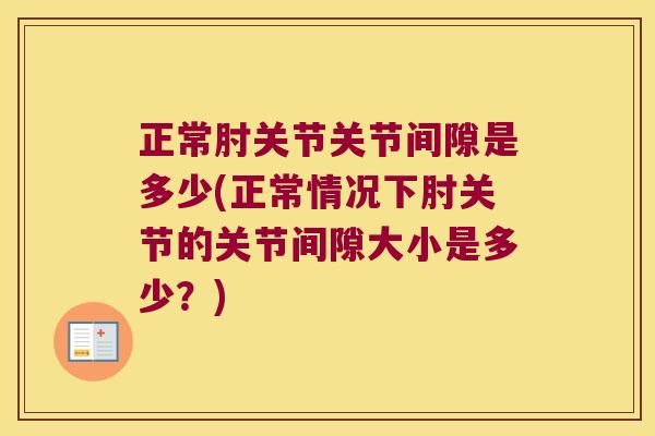 正常肘关节关节间隙是多少(正常情况下肘关节的关节间隙大小是多少？)