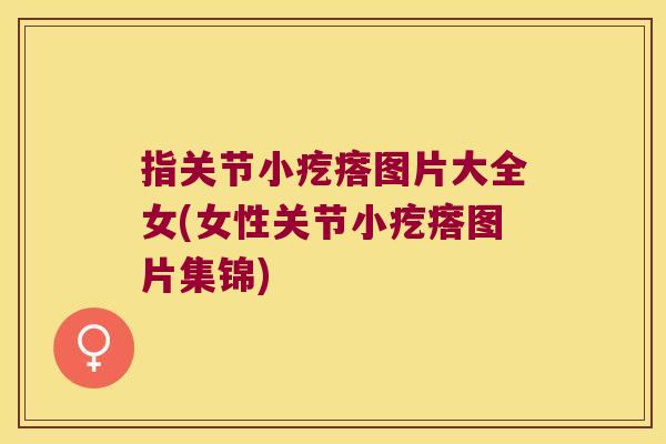指关节小疙瘩图片大全女(女性关节小疙瘩图片集锦)
