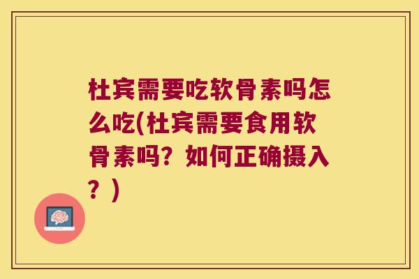 杜宾需要吃软骨素吗怎么吃(杜宾需要食用软骨素吗？如何正确摄入？)