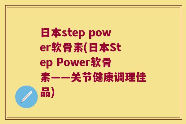 日本step power软骨素(日本Step Power软骨素——关节健康调理佳品)