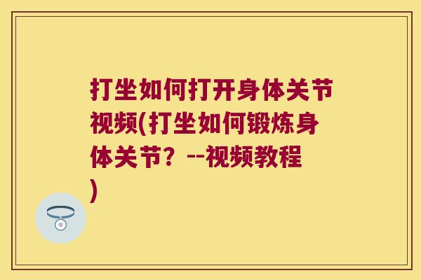 打坐如何打开身体关节视频(打坐如何锻炼身体关节?--视频教程) 打坐如何打开身体关节视频(打坐如何锻炼身体关节?--视频教程)