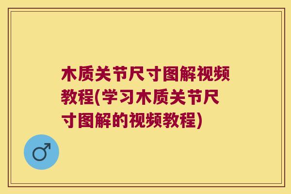 木质关节尺寸图解视频教程(学习木质关节尺寸图解的视频教程)