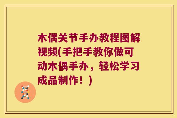 木偶关节手办教程图解视频(手把手教你做可动木偶手办，轻松学习成品制作！)