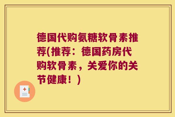 德国代购氨糖软骨素推荐(推荐：德国药房代购软骨素，关爱你的关节健康！)