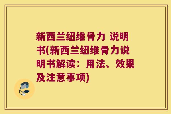 新西兰纽维骨力 说明书(新西兰纽维骨力说明书解读：用法、效果及注意事项)