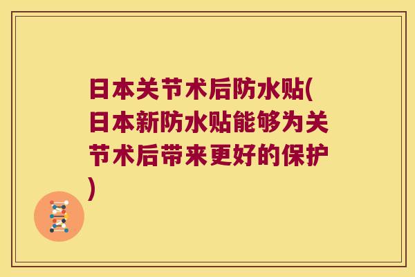 日本关节术后防水贴(日本新防水贴能够为关节术后带来更好的保护) 日本关节术后防水贴(日本新防水贴能够为关节术后带来更好的保护)
