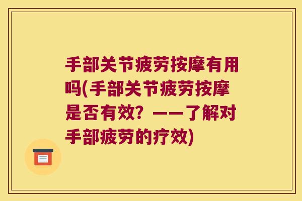手部关节疲劳按摩有用吗(手部关节疲劳按摩是否有效？——了解对手部疲劳的疗效)