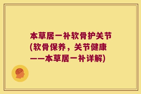 本草居一补软骨护关节(软骨保养,关节健康——本草居一补详解) 本草居一补软骨护关节(软骨保养,关节健康——本草居一补详解)